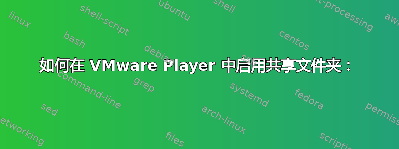 如何在 VMware Player 中启用共享文件夹：