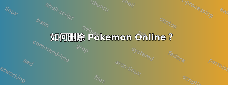 如何删除 Pokemon Online？