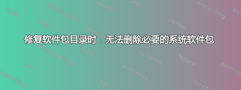 修复软件包目录时：无法删除必要的系统软件包