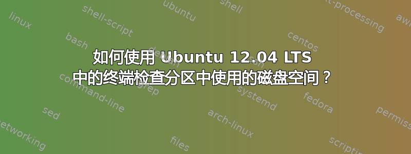 如何使用 Ubuntu 12.04 LTS 中的终端检查分区中使用的磁盘空间？