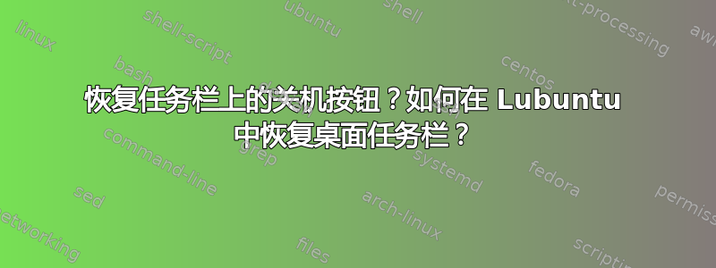 恢复任务栏上的关机按钮？如何在 Lubuntu 中恢复桌面任务栏？