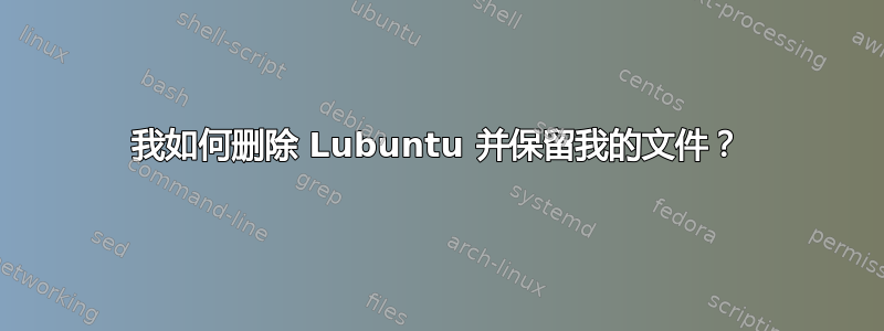 我如何删除 Lubuntu 并保留我的文件？