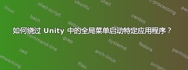 如何绕过 Unity 中的全局菜单启动特定应用程序？