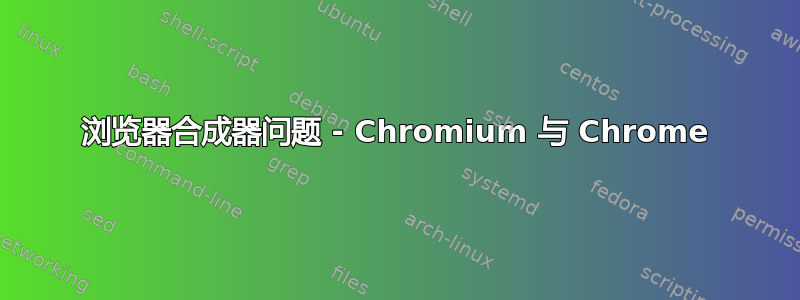 浏览器合成器问题 - Chromium 与 Chrome