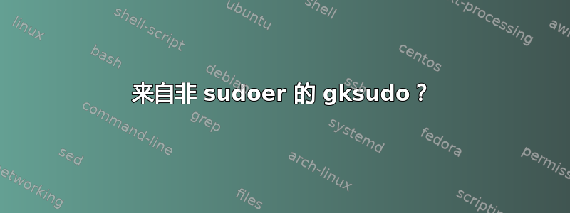 来自非 sudoer 的 gksudo？