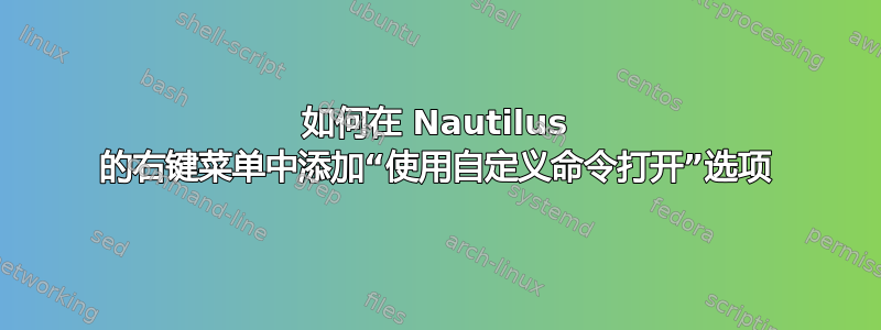 如何在 Nautilus 的右键菜单中添加“使用自定义命令打开”选项