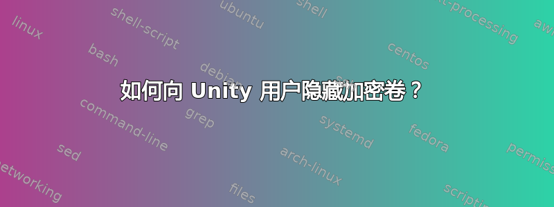 如何向 Unity 用户隐藏加密卷？