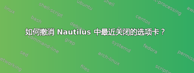 如何撤消 Nautilus 中最近关闭的选项卡？