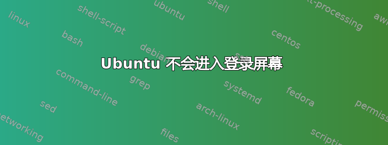 Ubuntu 不会进入登录屏幕