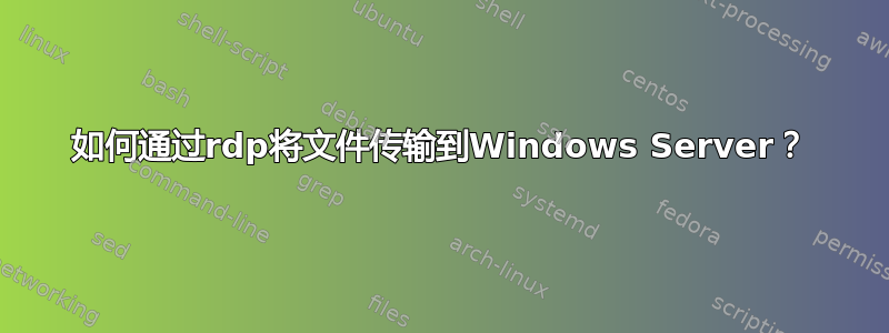 如何通过rdp将文件传输到Windows Server？