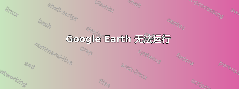 Google Earth 无法运行