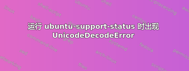 运行 ubuntu-support-status 时出现 UnicodeDecodeError