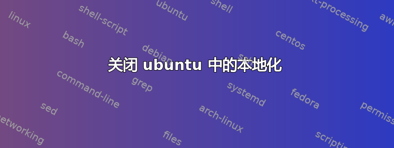 关闭 ubuntu 中的本地化