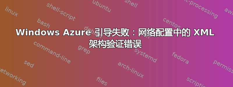 Windows Azure 引导失败：网络配置中的 XML 架构验证错误