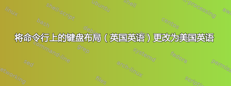 将命令行上的键盘布局（英国英语）更改为美国英语