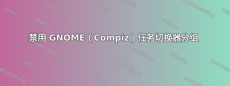 禁用 GNOME（Compiz）任务切换器分组