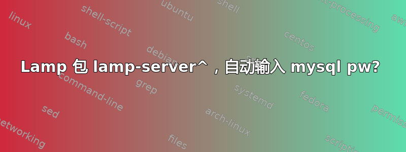 Lamp 包 lamp-server^，自动输入 mysql pw?