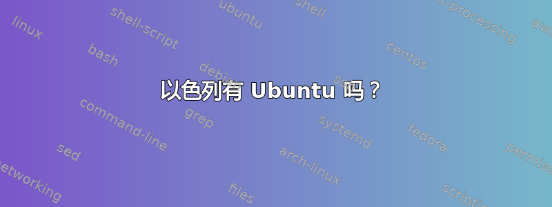 以色列有 Ubuntu 吗？