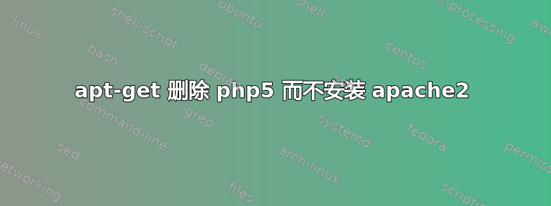 apt-get 删除 php5 而不安装 apache2