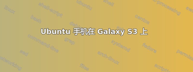 Ubuntu 手机在 Galaxy S3 上 