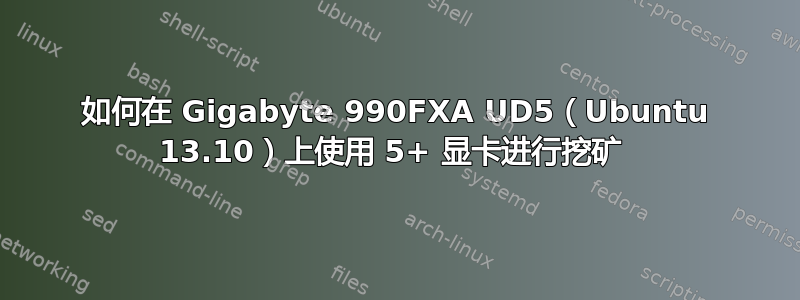 如何在 Gigabyte 990FXA UD5（Ubuntu 13.10）上使用 5+ 显卡进行挖矿 