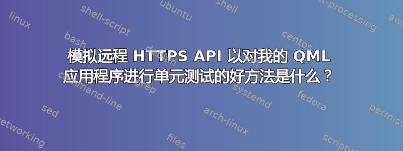 模拟远程 HTTPS API 以对我的 QML 应用程序进行单元测试的好方法是什么？