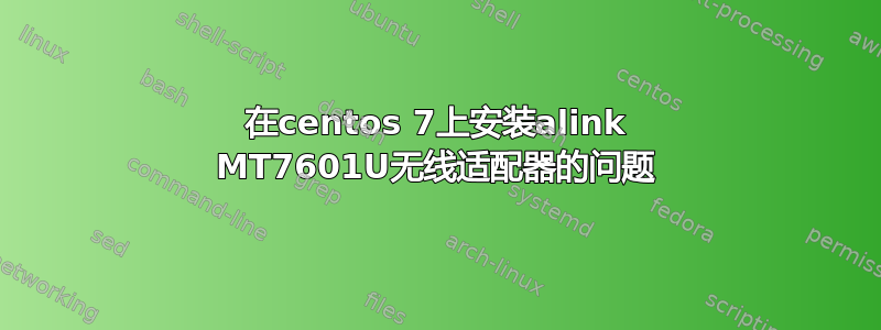 在centos 7上安装alink MT7601U无线适配器的问题