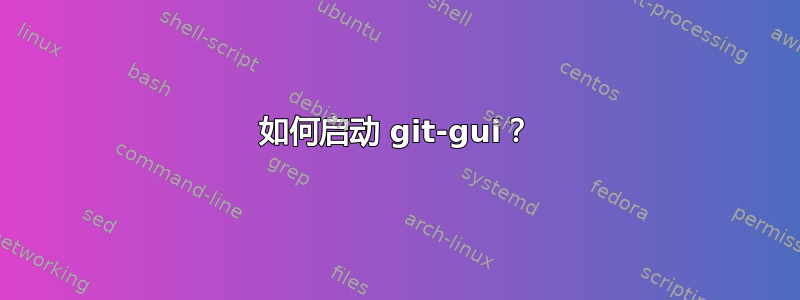 如何启动 git-gui？