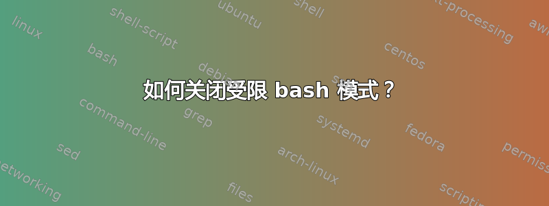 如何关闭受限 bash 模式？