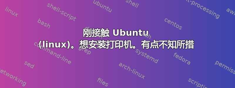 刚接触 Ubuntu (linux)。想安装打印机。有点不知所措