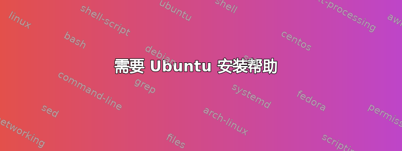 需要 Ubuntu 安装帮助 