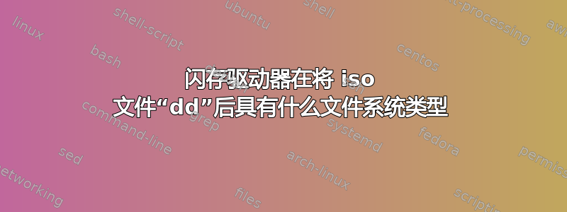 闪存驱动器在将 iso 文件“dd”后具有什么文件系统类型