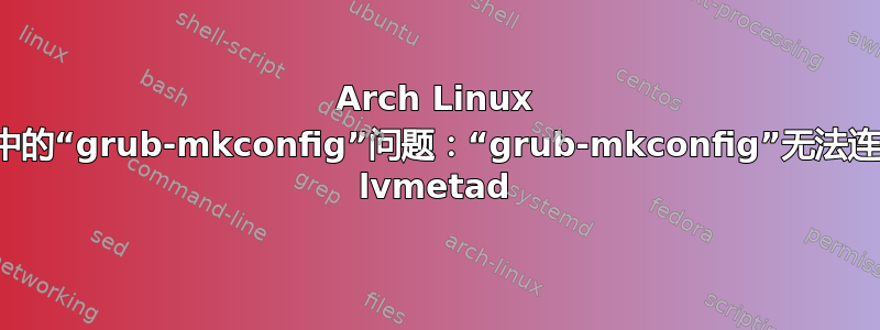 Arch Linux 安装中的“grub-mkconfig”问题：“grub-mkconfig”无法连接到 lvmetad