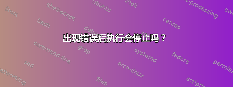 出现错误后执行会停止吗？