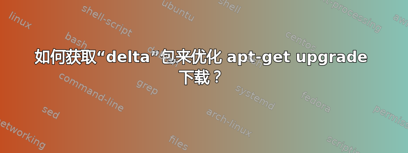 如何获取“delta”包来优化 apt-get upgrade 下载？