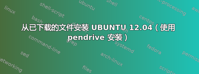 从已下载的文件安装 UBUNTU 12.04（使用 pendrive 安装）