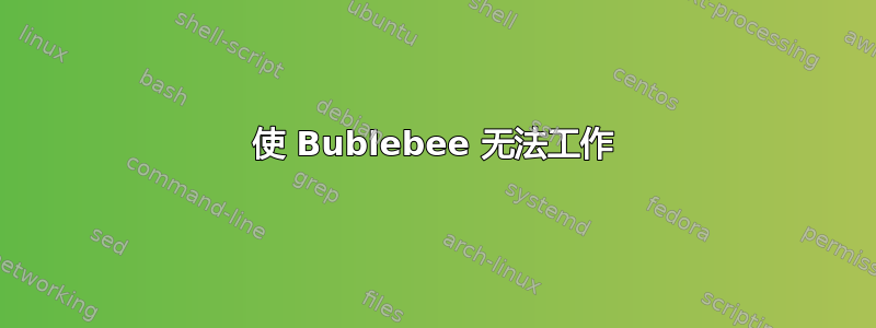 使 Bublebee 无法工作