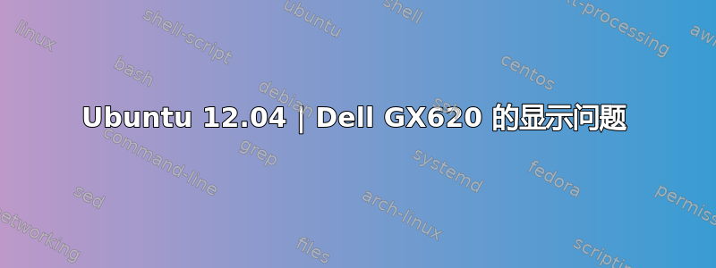 Ubuntu 12.04 | Dell GX620 的显示问题