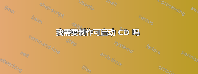 我需要制作可启动 CD 吗