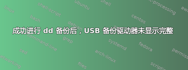 成功进行 dd 备份后，USB 备份驱动器未显示完整