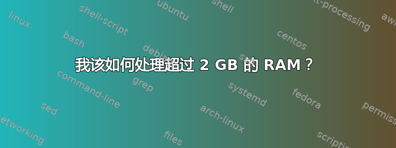 我该如何处理超过 2 GB 的 RAM？