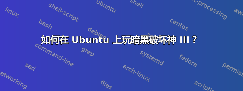 如何在 Ubuntu 上玩暗黑破坏神 III？