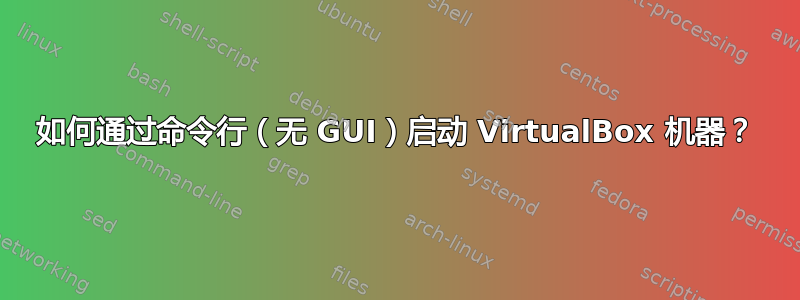 如何通过命令行（无 GUI）启动 VirtualBox 机器？