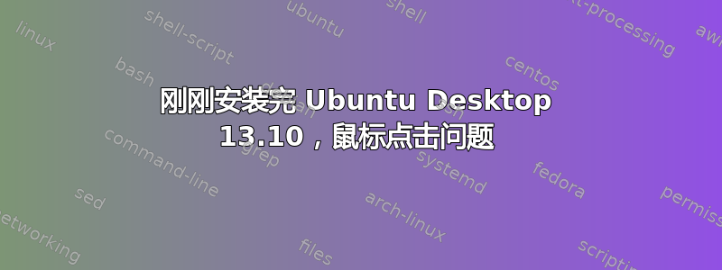 刚刚安装完 Ubuntu Desktop 13.10，鼠标点击问题