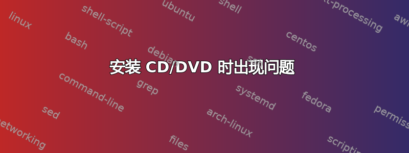 安装 CD/DVD 时出现问题