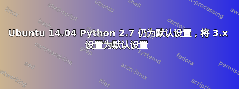 Ubuntu 14.04 Python 2.7 仍为默认设置，将 3.x 设置为默认设置 