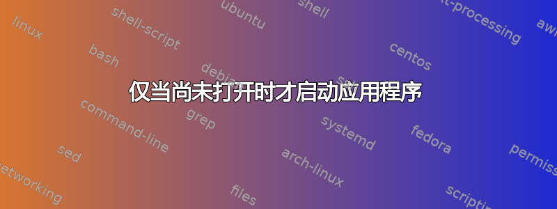 仅当尚未打开时才启动应用程序