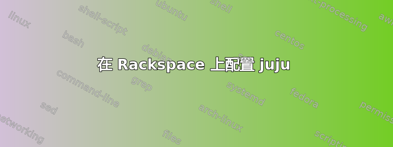 在 Rackspace 上配置 juju