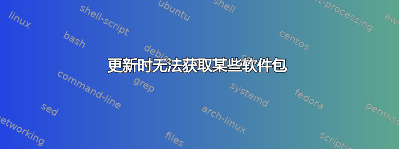 更新时无法获取某些软件包