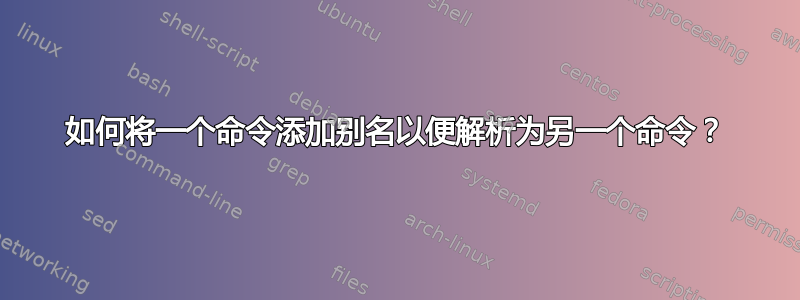 如何将一个命令添加别名以便解析为另一个命令？